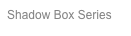 Shadow Box Series